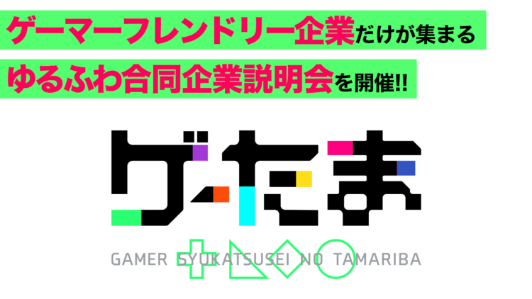ゆるふわ合同企業説明会「ゲーたま」
