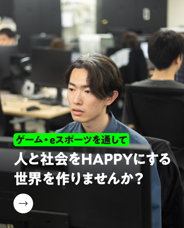 ゲーム・eスポーツを通して人と社会をHappyにする世界を作りませんか？